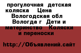 прогулочная  детская коляска  › Цена ­ 4 000 - Вологодская обл., Вологда г. Дети и материнство » Коляски и переноски   